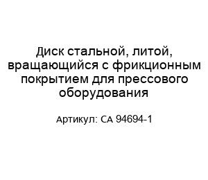 Диск стальной, литой, вращающийся с фрикционным покрытием для прессового оборудования CA 94694-1