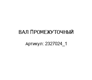 ВАЛ ПРОМЕЖУТОЧНЫЙ 2327024_1