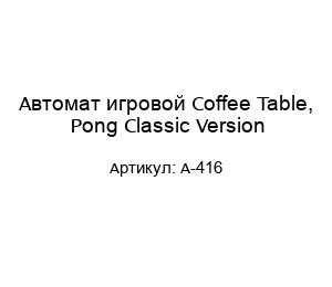 Автомат игровой Coffee Table, Pong Classic Version A-416