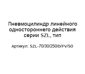 Пневмоцилиндр линейного одностороннего действия серии SZL, тип SZL-70/30/250/D/FV/SO