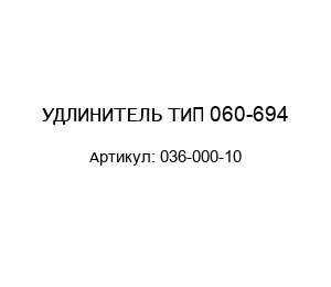 УДЛИНИТЕЛЬ ТИП 060-694 036-000-10