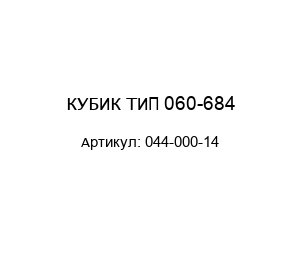 КУБИК ТИП 060-684 044-000-14
