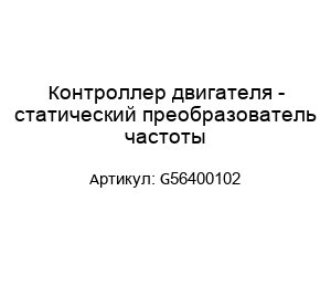 Контроллер двигателя - статический преобразователь частоты G56400102