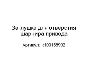 Заглушка для отверстия шарнира привода R100158992