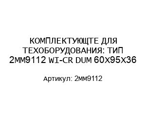 КОМПЛЕКТУЮЩТЕ ДЛЯ ТЕХОБОРУДОВАНИЯ: ТИП 2MM9112 WI-CR DUM 60X95X36