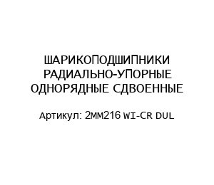 ШАРИКОПОДШИПНИКИ РАДИАЛЬНО-УПОРНЫЕ ОДНОРЯДНЫЕ СДВОЕННЫЕ 2MM216 WI-CR DUL