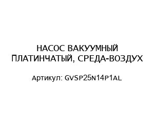НАСОС ВАКУУМНЫЙ ПЛАТИНЧАТЫЙ, СРЕДА-ВОЗДУХ GVSP25N14P1AL