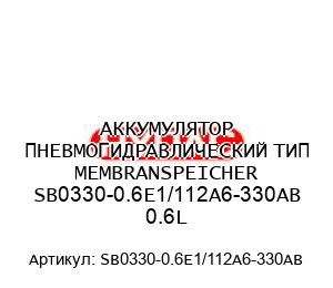 АККУМУЛЯТОР ПНЕВМОГИДРАВЛИЧЕСКИЙ ТИП MEMBRANSPEICHER SB0330-0.6E1/112A6-330AB 0.6L