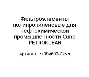 Фильтроэлементы полипропиленовые для нефтехимической промышленности Cuno PETROKLEAN PT39M600-G2NN