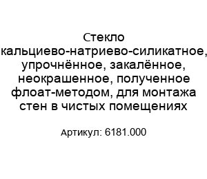Стекло кальциево-натриево-силикатное, упрочнённое, закалённое, неокрашенное, полученное флоат-методом, для монтажа стен в чистых помещениях 6181.000