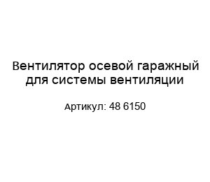 Вентилятор осевой гаражный для системы вентиляции 48 6150