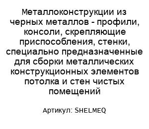 Металлоконструкции из черных металлов - профили, консоли, скрепляющие приспособления, стенки, специально предназначенные для сборки металлических конструкционных элементов потолка и стен чистых помещений SHELMEQ