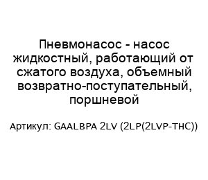 Пневмонасос - насос жидкостный, работающий от сжатого воздуха, объемный возвратно-поступательный, поршневой GAALBPA 2LV (2LP(2LVP-THC))