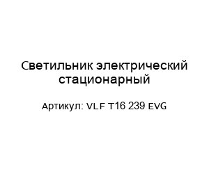 Светильник электрический стационарный VLF T16 239 EVG