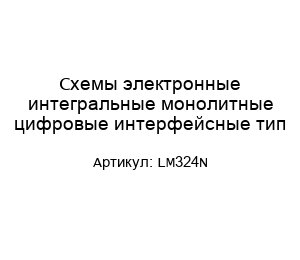 Схемы электронные интегральные монолитные цифровые интерфейсные тип LM324N