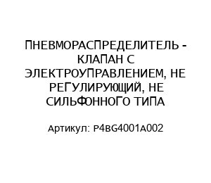 ПНЕВМОРАСПРЕДЕЛИТЕЛЬ - КЛАПАН С ЭЛЕКТРОУПРАВЛЕНИЕМ, НЕ РЕГУЛИРУЮЩИЙ, НЕ СИЛЬФОННОГО ТИПА P4BG4001A002