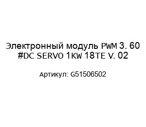 Электронный модуль PWM 3. 60 #DC SERVO 1KW 18TE V. 02 G51506502