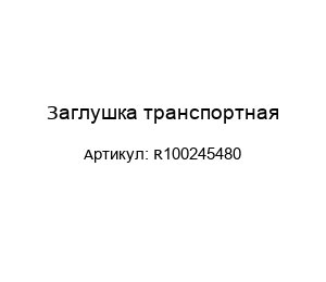 Заглушка транспортная R100245480