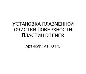 УСТАНОВКА ПЛАЗМЕННОЙ ОЧИСТКИ ПОВЕРХНОСТИ ПЛАСТИН DIENER ATTO PC