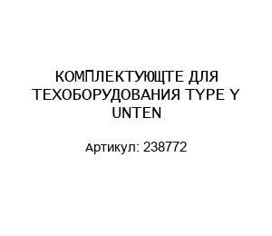 КОМПЛЕКТУЮЩТЕ ДЛЯ ТЕХОБОРУДОВАНИЯ TYPE Y UNTEN 238772