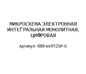 МИКРОСХЕМА ЭЛЕКТРОННАЯ ИНТЕГРАЛЬНАЯ МОНОЛИТНАЯ, ЦИФРОВАЯ 689-HV9123P-G