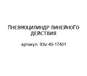 ПНЕВМОЦИЛИНДР ЛИНЕЙНОГО ДЕЙСТВИЯ 93V-40-17401