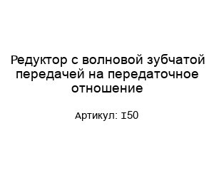 Редуктор с волновой зубчатой передачей на передаточное отношение I50