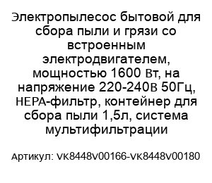 Электропылесос бытовой для сбора пыли и грязи со встроенным электродвигателем, мощностью 1600 Вт, на напряжение 220-240В 50Гц, HEPA-фильтр, контейнер для сбора пыли 1,5л, система мультифильтрации VK8448V00166-VK8448V00180
