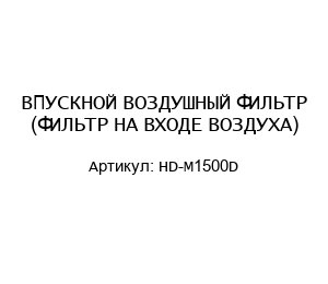 ВПУСКНОЙ ВОЗДУШНЫЙ ФИЛЬТР (ФИЛЬТР НА ВХОДЕ ВОЗДУХА) HD-M1500D