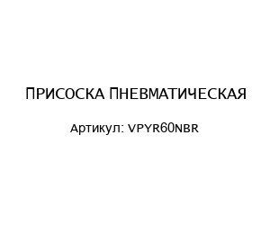 ПРИСОСКА ПНЕВМАТИЧЕСКАЯ VPYR60NBR