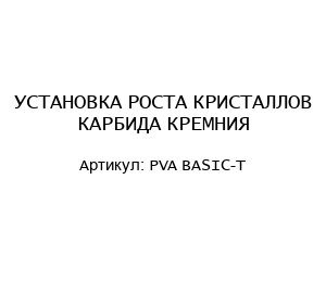 УСТАНОВКА РОСТА КРИСТАЛЛОВ КАРБИДА КРЕМНИЯ PVA BASIC-T