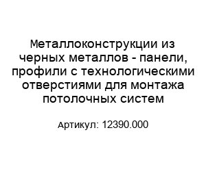 Металлоконструкции из черных металлов - панели, профили с технологическими отверстиями для монтажа потолочных систем 12390.000