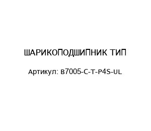 ШАРИКОПОДШИПНИК ТИП B7005-C-T-P4S-UL