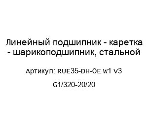 Линейный подшипник - каретка - шарикоподшипник, стальной RUE35-DH-OE W1 V3 G1/320-20/20
