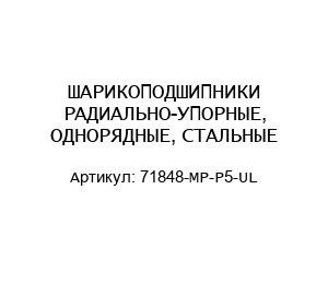 ШАРИКОПОДШИПНИКИ РАДИАЛЬНО-УПОРНЫЕ, ОДНОРЯДНЫЕ, СТАЛЬНЫЕ 71848-MP-P5-UL