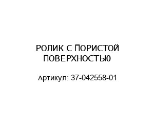 РОЛИК С ПОРИСТОЙ ПОВЕРХНОСТЬЮ 37-042558-01