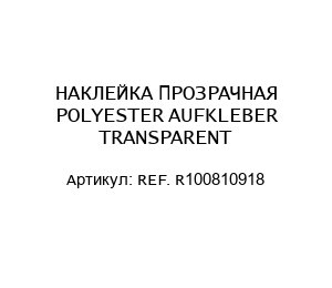 НАКЛЕЙКА ПРОЗРАЧНАЯ POLYESTER AUFKLEBER TRANSPARENT REF. R100810918