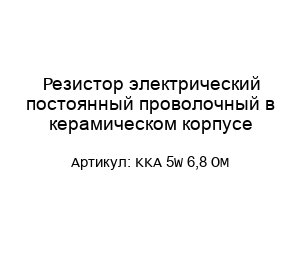 Резистор электрический постоянный проволочный в керамическом корпусе KKA 5W 6,8 OM