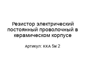 Резистор электрический постоянный проволочный в керамическом корпусе KKA 5W 2
