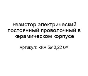 Резистор электрический постоянный проволочный в керамическом корпусе KKA 5W 0,22 OM