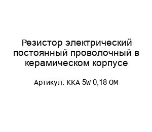 Резистор электрический постоянный проволочный в керамическом корпусе KKA 5W 0,18 OM