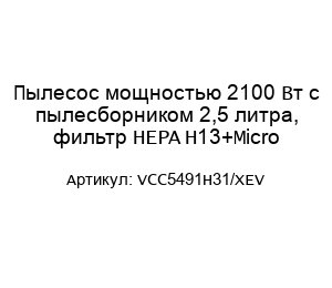 Пылесос мощностью 2100 Вт с пылесборником 2,5 литра, фильтр HEPA H13+Micro VCC5491H31/XEV
