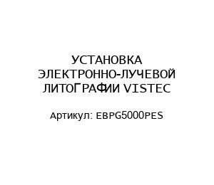 УСТАНОВКА ЭЛЕКТРОННО-ЛУЧЕВОЙ ЛИТОГРАФИИ VISTEC EBPG5000PES