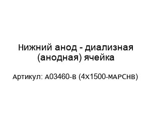 Нижний анод - диализная (анодная) ячейка A03460-B (4X1500-MAPCHB)
