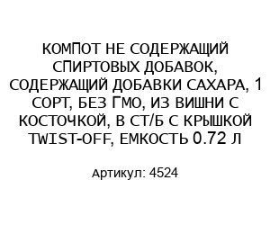 КОМПОТ НЕ СОДЕРЖАЩИЙ СПИРТОВЫХ ДОБАВОК, СОДЕРЖАЩИЙ ДОБАВКИ САХАРА, 1 СОРТ, БЕЗ ГМО, ИЗ ВИШНИ С КОСТОЧКОЙ, В СТ/Б С КРЫШКОЙ TWIST-OFF, ЕМКОСТЬ 0.72 Л 4524