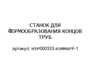 СТАНОК ДЛЯ ФОРМООБРАЗОВАНИЯ КОНЦОВ ТРУБ HSP000333-KUMMAPP-1
