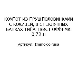 КОМПОТ ИЗ ГРУШ ПОЛОВИНКАМИ С КОЖИЦЕЙ, В СТЕКЛЯННЫХ БАНКАХ ТИПА ТВИСТ ОФФ ЕМК. 0.72 Л Immoldo-rusa