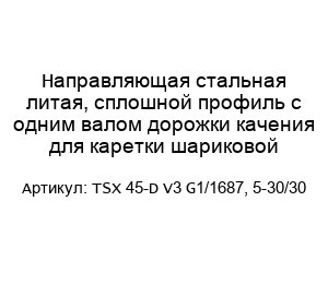 Направляющая стальная литая, сплошной профиль с одним валом дорожки качения для каретки шариковой TSX 45-D V3 G1/1687, 5-30/30