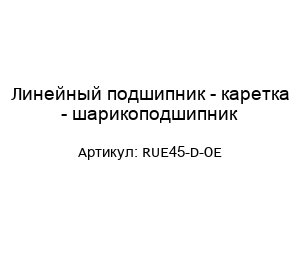 Линейный подшипник - каретка - шарикоподшипник RUE45-D-OE