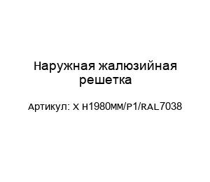 Наружная жалюзийная решетка X H1980MM/P1/RAL7038